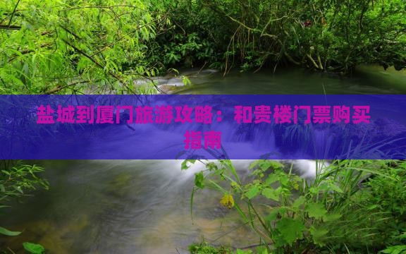 盐城到厦门和贵楼门票