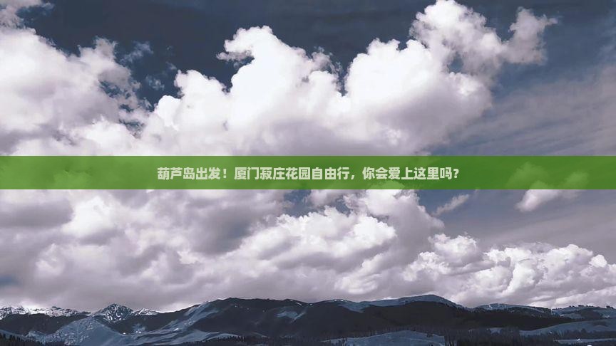 葫芦岛去厦门菽庄花园自由行