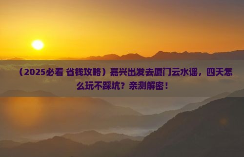 嘉兴到厦门云水谣四日游