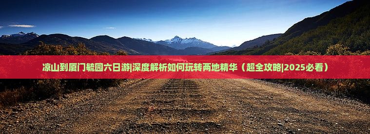 凉山到厦门毓园六日游