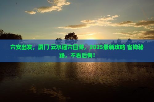 六安去厦门云水谣六日游