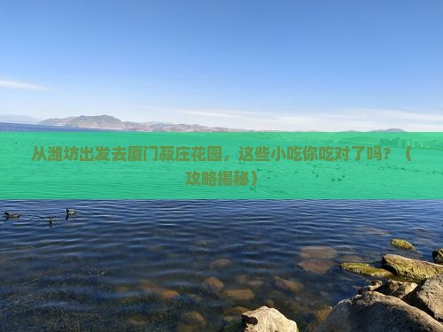 潍坊去厦门菽庄花园旅游小吃