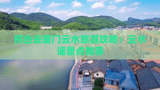 邢台去厦门云水谣景点