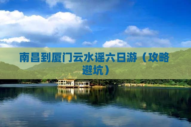 南昌到厦门云水谣六日游