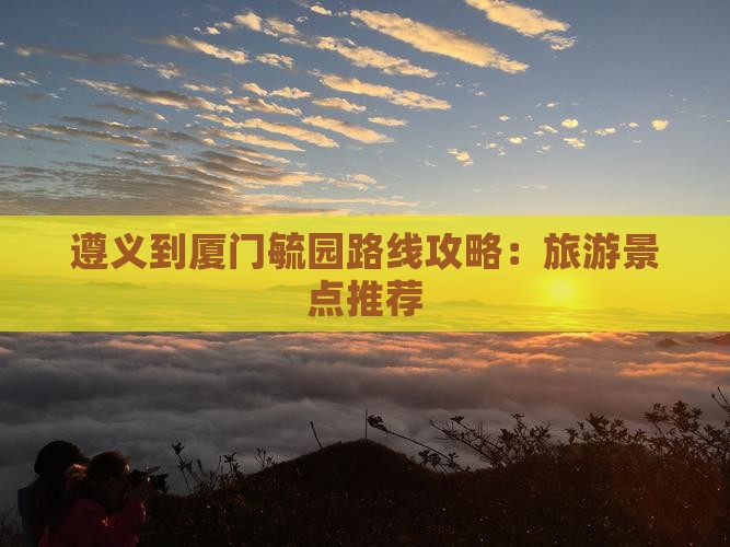 遵义到厦门毓园哪里玩
