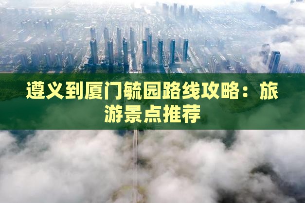 遵义到厦门毓园哪里玩