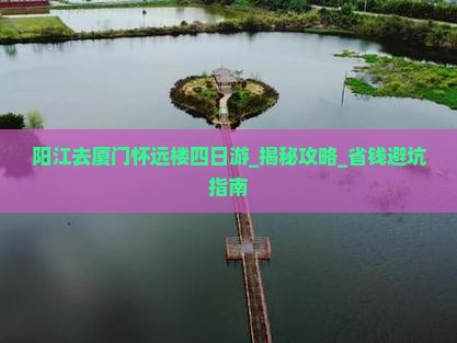 阳江去厦门怀远楼四日游