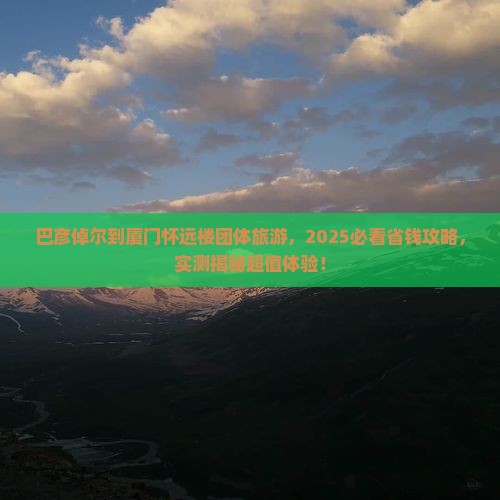 巴彦倬尔到厦门怀远楼团体旅游