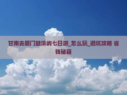 甘南去厦门鼓浪屿七日游