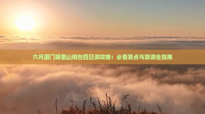 六月到厦门胡里山炮台四日游