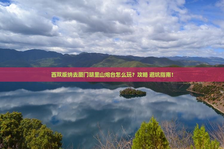 西双版纳去厦门胡里山炮台景点