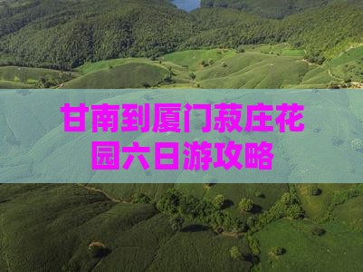 甘南到厦门菽庄花园六日游