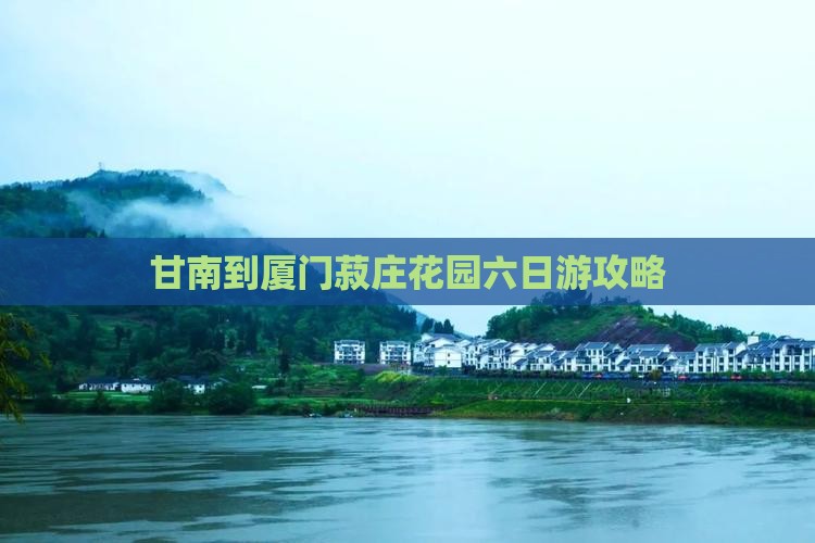 甘南到厦门菽庄花园六日游