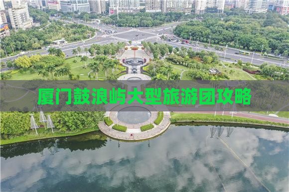 垦利去厦门鼓浪屿大型旅游团