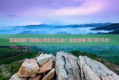 玉溪到厦门胡里山炮台旅行社