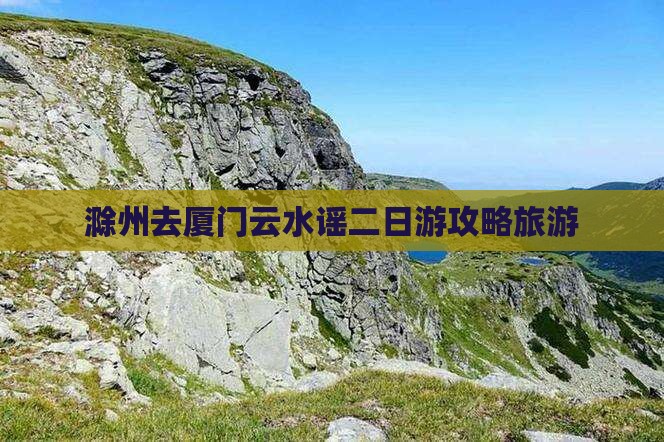 滁州去厦门云水谣二日游