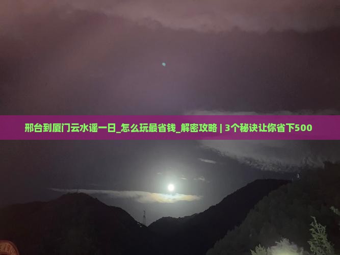 邢台到厦门云水谣一日
