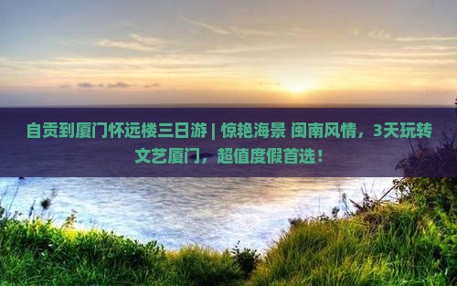 自贡到厦门怀远楼三日游