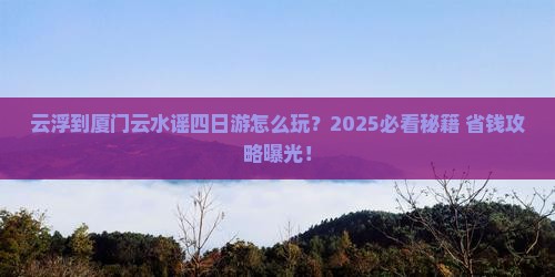 云浮到厦门云水谣四日游