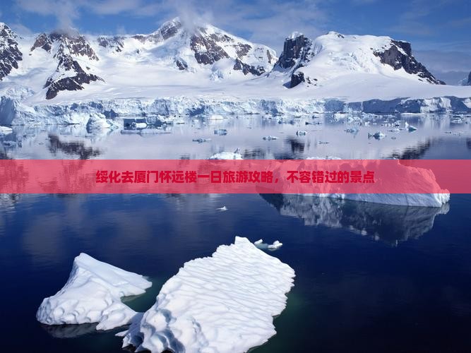绥化去厦门怀远楼一日