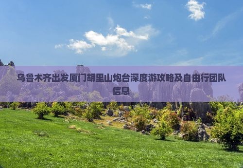 乌鲁木齐出发厦门胡里山炮台深度游攻略及自由行团队信息