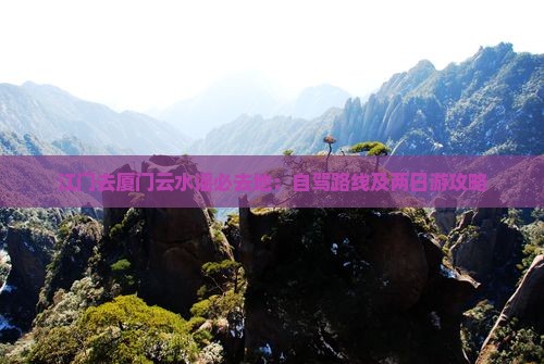 江门去厦门云水谣必去地：自驾路线及两日游攻略