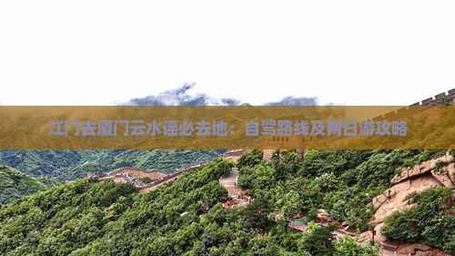 江门去厦门云水谣必去地：自驾路线及两日游攻略