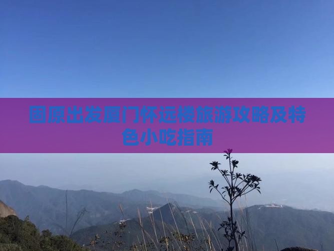 固原出发厦门怀远楼旅游攻略及特色小吃指南