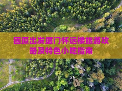 固原出发厦门怀远楼旅游攻略及特色小吃指南