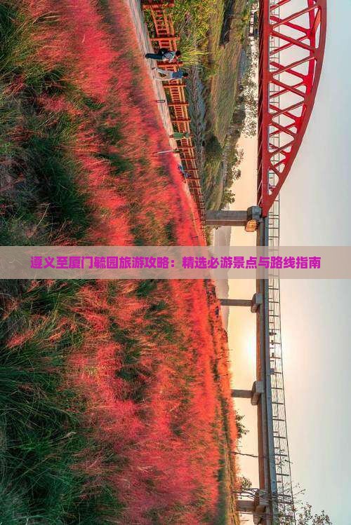 遵义至厦门毓园旅游攻略：精选必游景点与路线指南