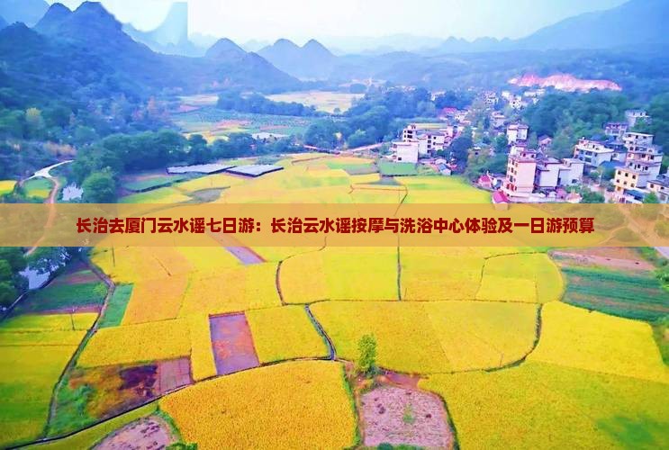 长治去厦门云水谣七日游：长治云水谣按摩与洗浴中心体验及一日游预算