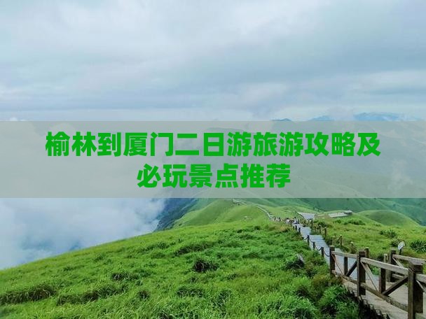 榆林到厦门二日游旅游攻略及必玩景点推荐
