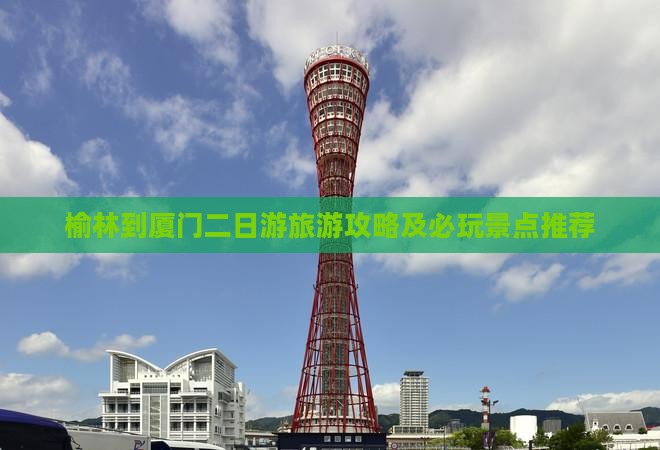 榆林到厦门二日游旅游攻略及必玩景点推荐