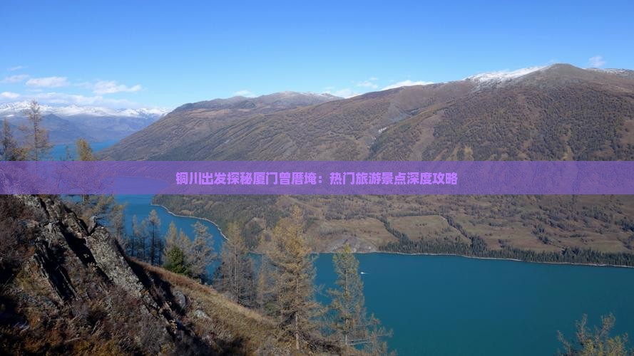 铜川出发探秘厦门曾厝埯：热门旅游景点深度攻略