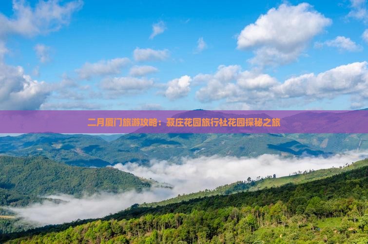 二月厦门旅游攻略：菽庄花园旅行社花园探秘之旅