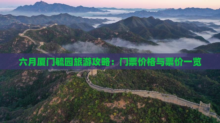 六月厦门毓园旅游攻略：门票价格与票价一览