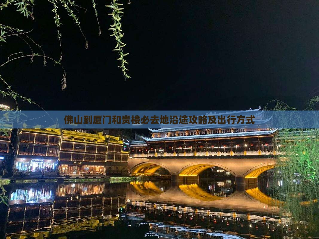 佛山到厦门和贵楼必去地沿途攻略及出行方式