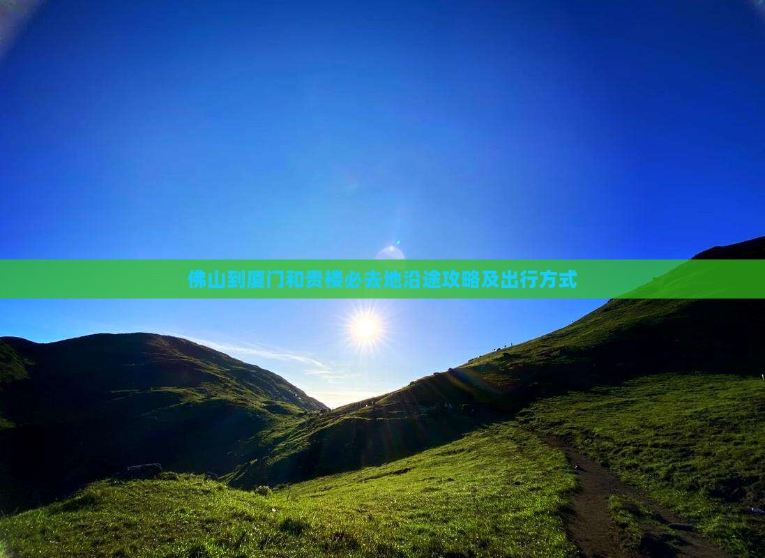 佛山到厦门和贵楼必去地沿途攻略及出行方式