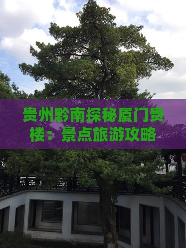 贵州黔南探秘厦门贵楼：景点旅游攻略团