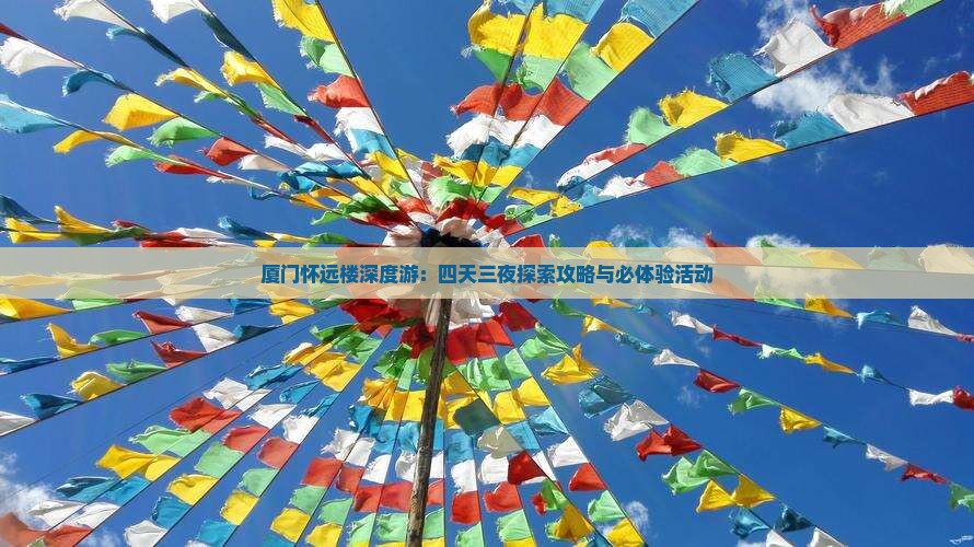 厦门怀远楼深度游：四天三夜探索攻略与必体验活动