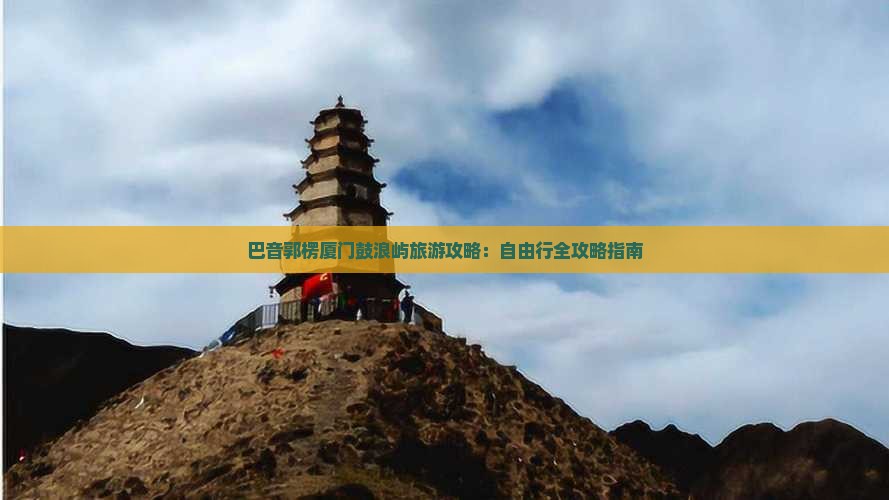 巴音郭楞厦门鼓浪屿旅游攻略：自由行全攻略指南