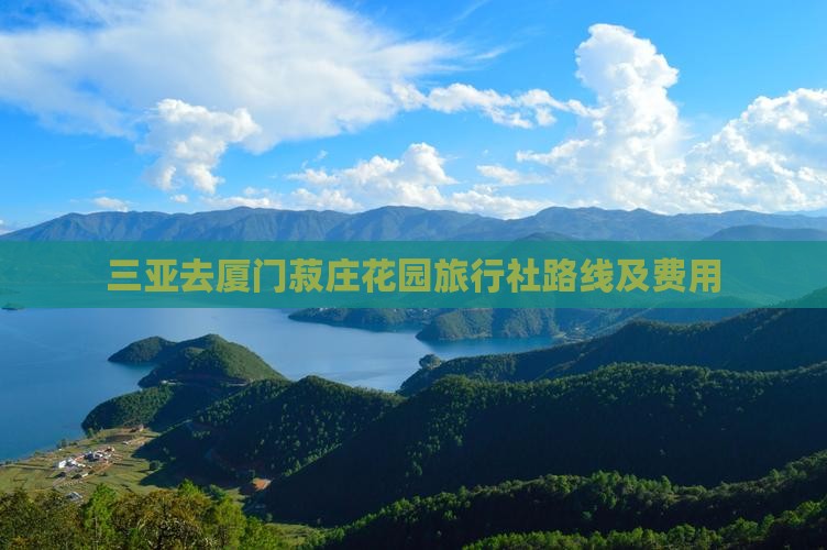 三亚去厦门菽庄花园旅行社路线及费用