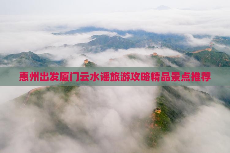 惠州出发厦门云水谣旅游攻略精品景点推荐