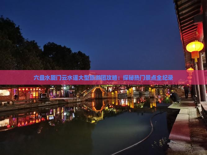 六盘水厦门云水谣大型旅游团攻略：探秘热门景点全纪录