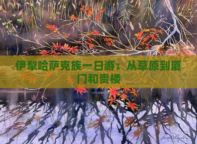 伊犁哈萨克族一日游：从草原到厦门和贵楼