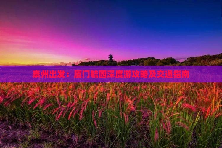 泰州出发：厦门毓园深度游攻略及交通指南