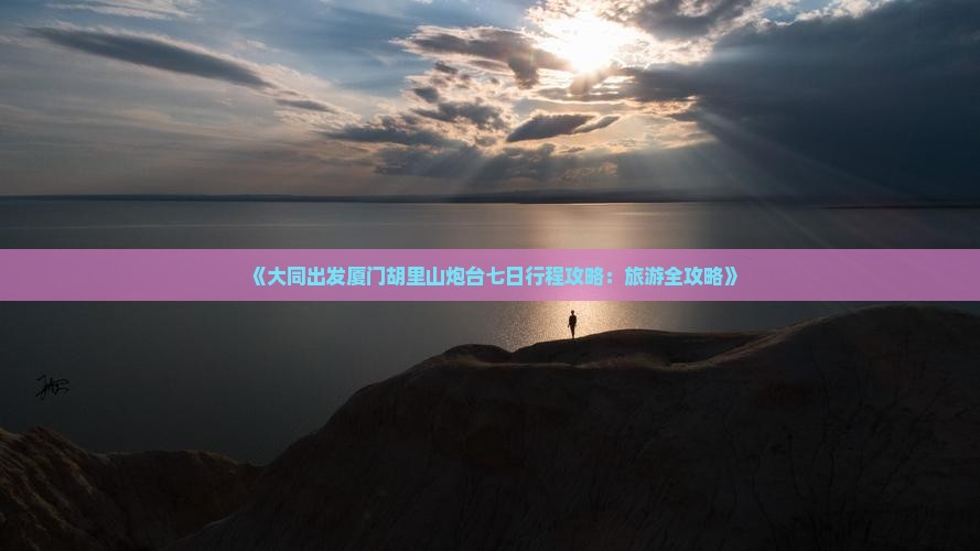 《大同出发厦门胡里山炮台七日行程攻略：旅游全攻略》