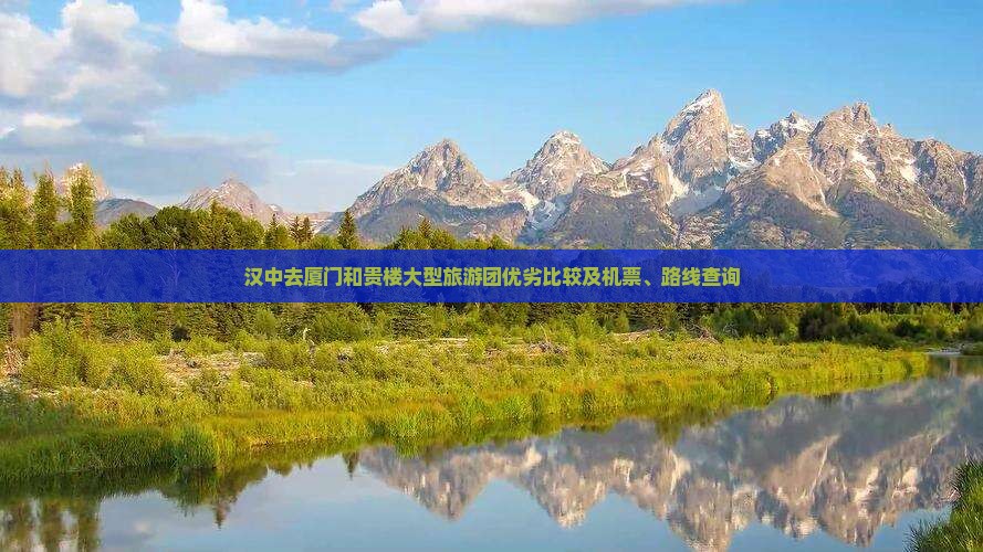 汉中去厦门和贵楼大型旅游团优劣比较及机票、路线查询