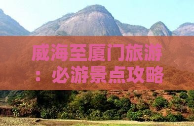 威海至厦门旅游：必游景点攻略