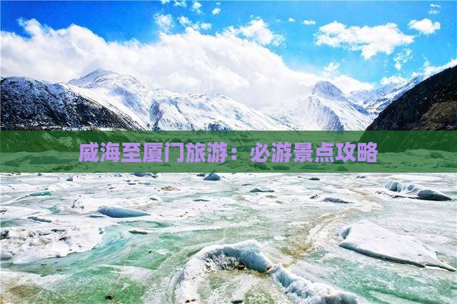 威海至厦门旅游：必游景点攻略